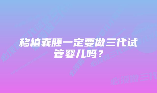 移植囊胚一定要做三代试管婴儿吗？