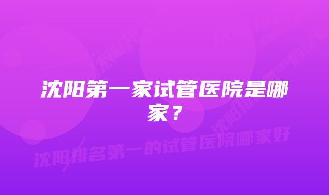 沈阳第一家试管医院是哪家？