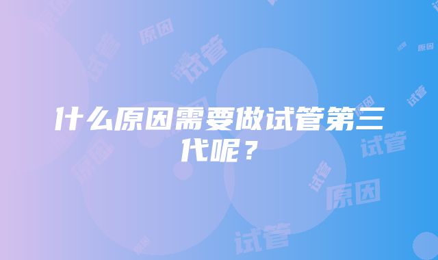 什么原因需要做试管第三代呢？