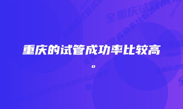 重庆的试管成功率比较高。