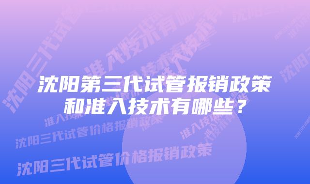 沈阳第三代试管报销政策和准入技术有哪些？