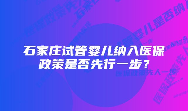 石家庄试管婴儿纳入医保政策是否先行一步？