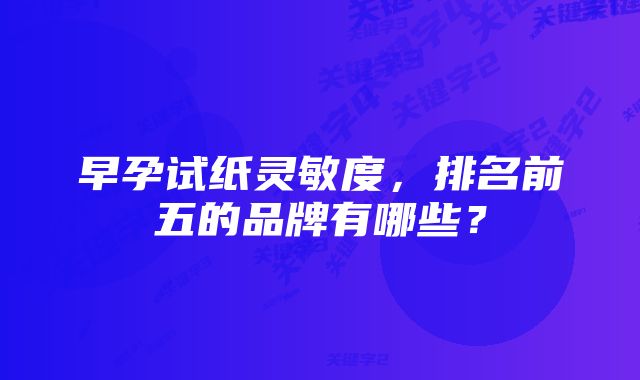 早孕试纸灵敏度，排名前五的品牌有哪些？