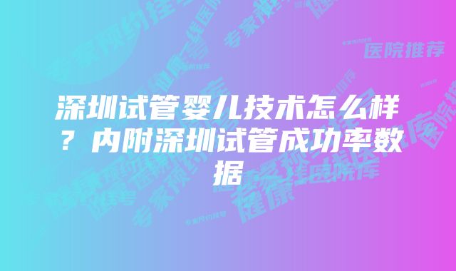 深圳试管婴儿技术怎么样？内附深圳试管成功率数据