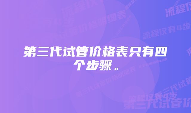 第三代试管价格表只有四个步骤。