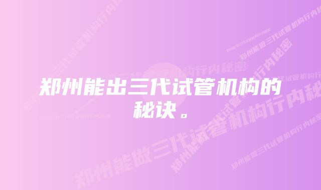 郑州能出三代试管机构的秘诀。