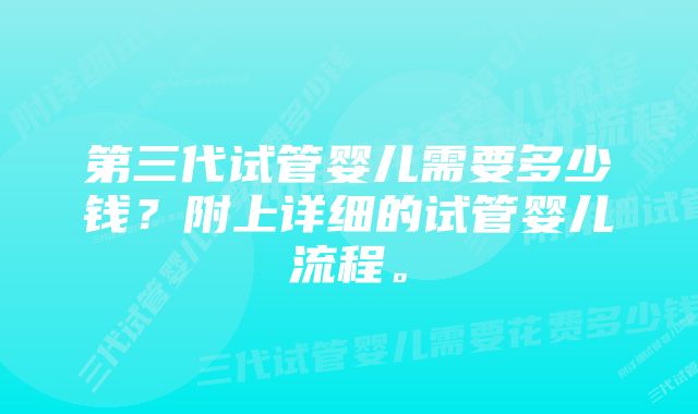 第三代试管婴儿需要多少钱？附上详细的试管婴儿流程。