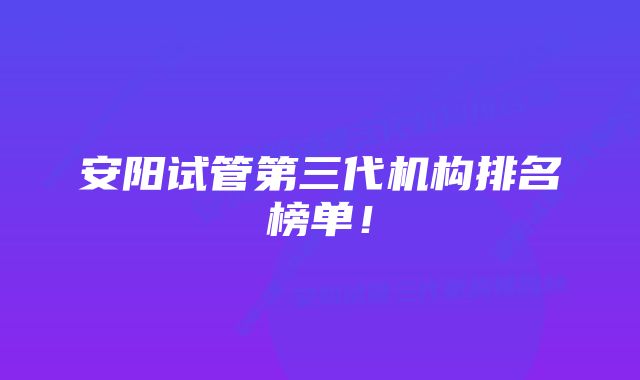 安阳试管第三代机构排名榜单！