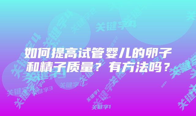 如何提高试管婴儿的卵子和精子质量？有方法吗？