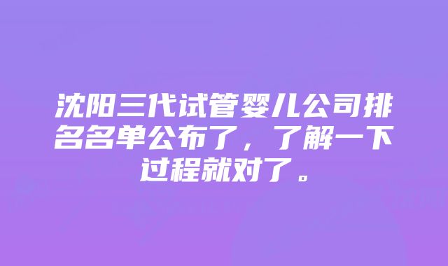 沈阳三代试管婴儿公司排名名单公布了，了解一下过程就对了。