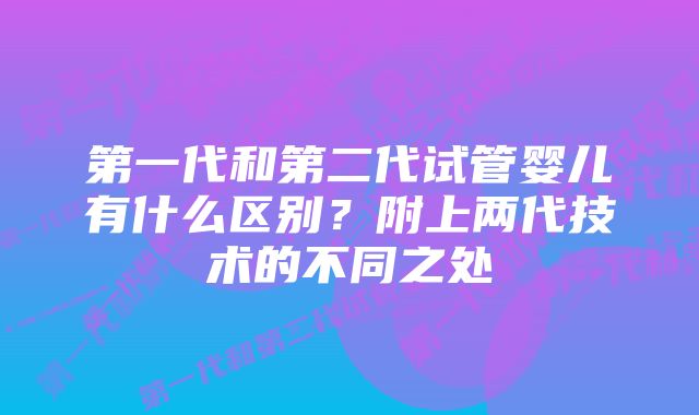 第一代和第二代试管婴儿有什么区别？附上两代技术的不同之处