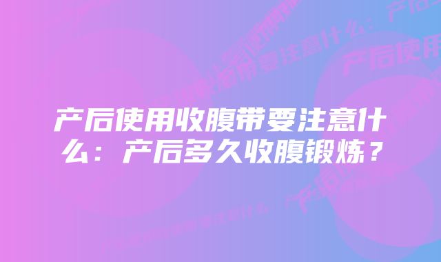 产后使用收腹带要注意什么：产后多久收腹锻炼？