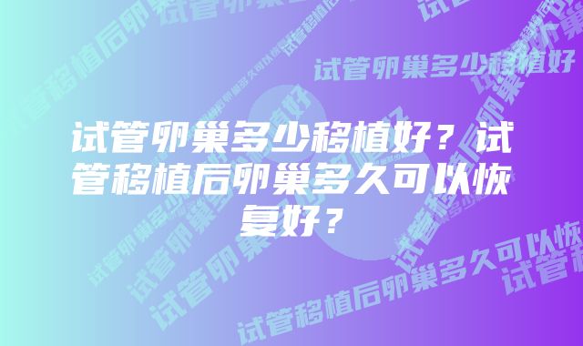 试管卵巢多少移植好？试管移植后卵巢多久可以恢复好？