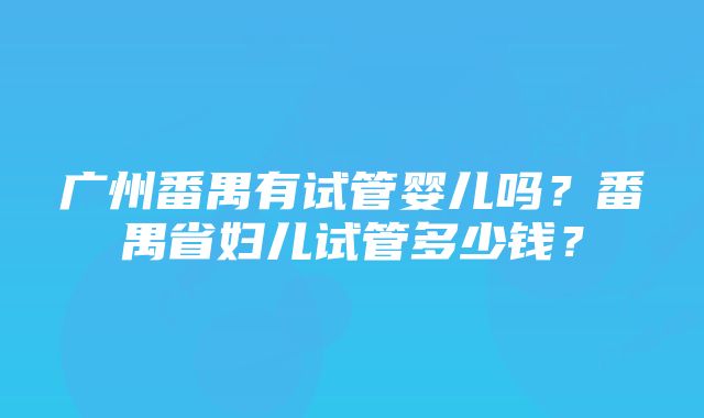 广州番禺有试管婴儿吗？番禺省妇儿试管多少钱？