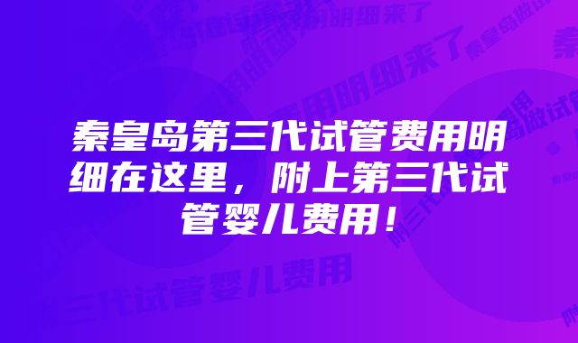 秦皇岛第三代试管费用明细在这里，附上第三代试管婴儿费用！