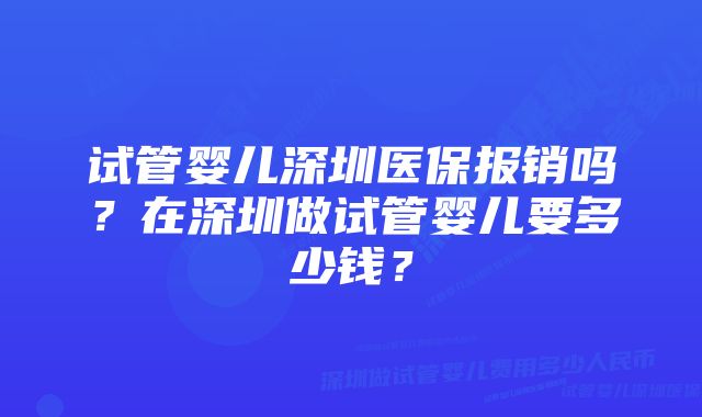 试管婴儿深圳医保报销吗？在深圳做试管婴儿要多少钱？