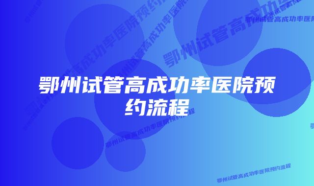 鄂州试管高成功率医院预约流程