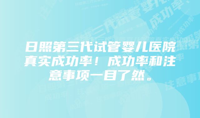 日照第三代试管婴儿医院真实成功率！成功率和注意事项一目了然。