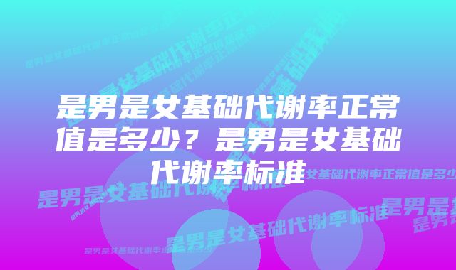 是男是女基础代谢率正常值是多少？是男是女基础代谢率标准