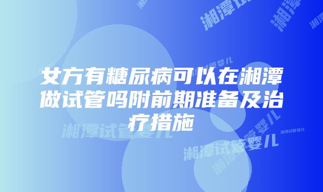 女方有糖尿病可以在湘潭做试管吗附前期准备及治疗措施