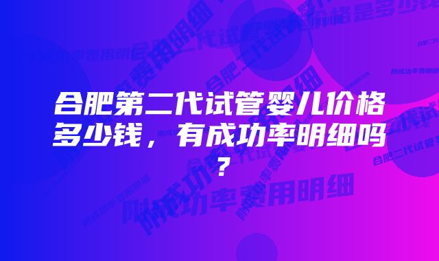 合肥第二代试管婴儿价格多少钱，有成功率明细吗？