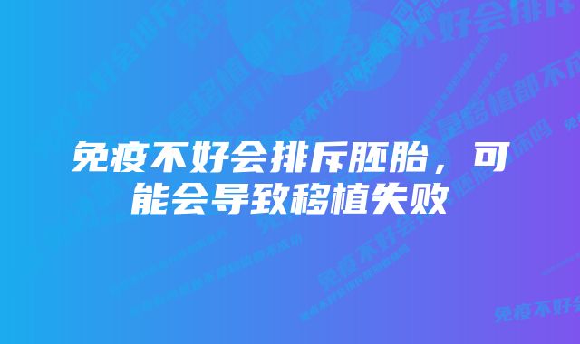 免疫不好会排斥胚胎，可能会导致移植失败