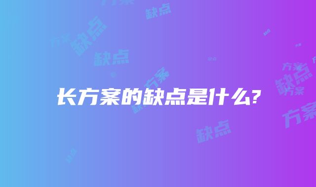 长方案的缺点是什么?