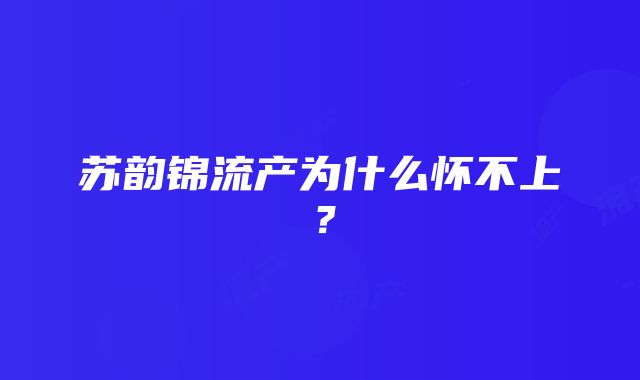 苏韵锦流产为什么怀不上？