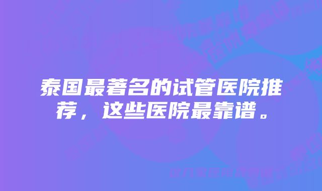 泰国最著名的试管医院推荐，这些医院最靠谱。