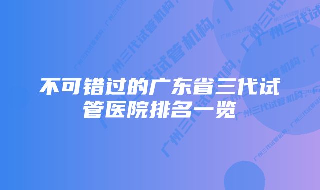 不可错过的广东省三代试管医院排名一览