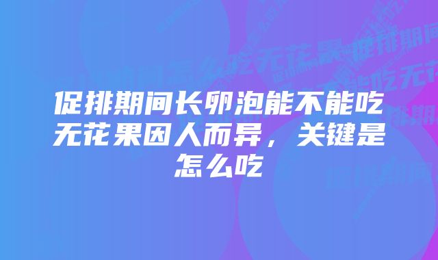 促排期间长卵泡能不能吃无花果因人而异，关键是怎么吃