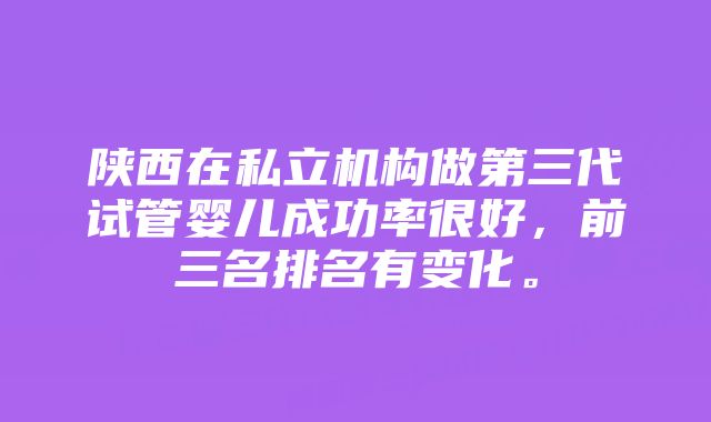 陕西在私立机构做第三代试管婴儿成功率很好，前三名排名有变化。