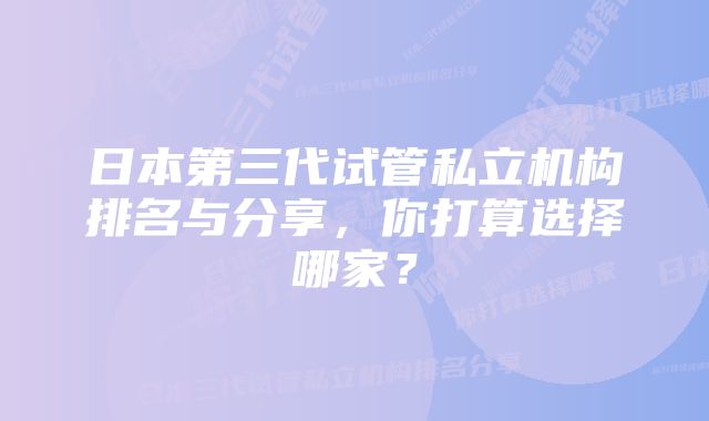 日本第三代试管私立机构排名与分享，你打算选择哪家？