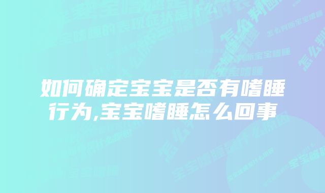 如何确定宝宝是否有嗜睡行为,宝宝嗜睡怎么回事