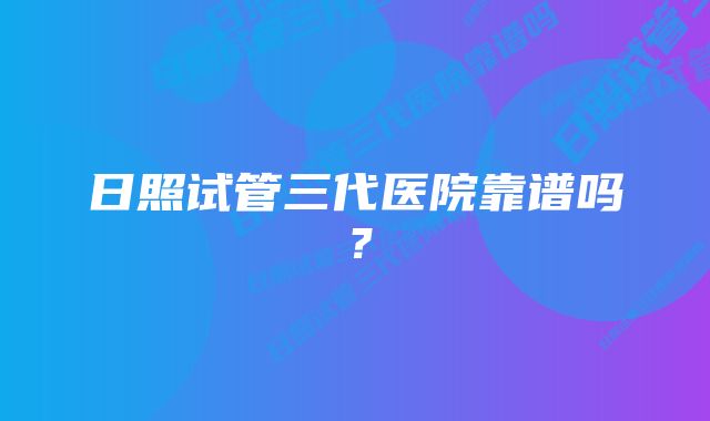 日照试管三代医院靠谱吗？