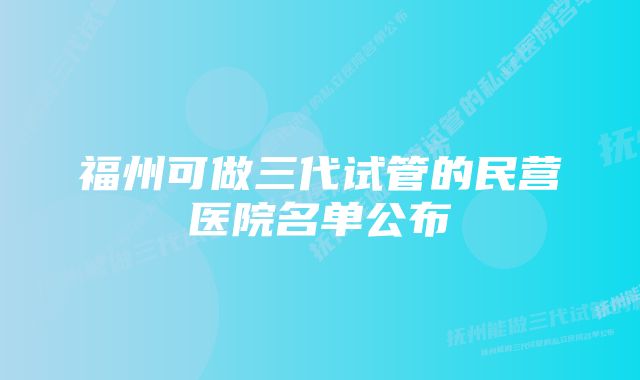 福州可做三代试管的民营医院名单公布