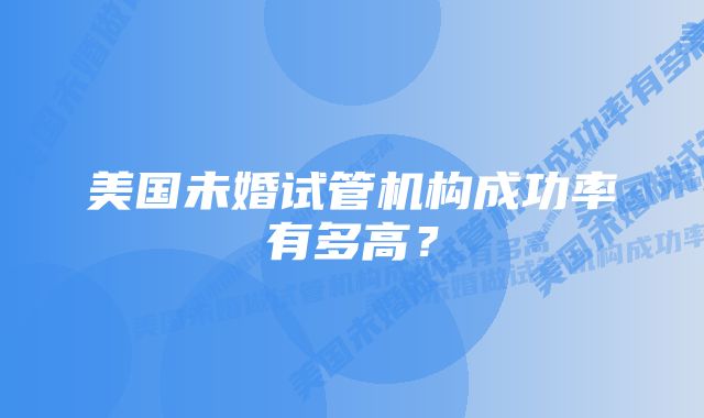 美国未婚试管机构成功率有多高？