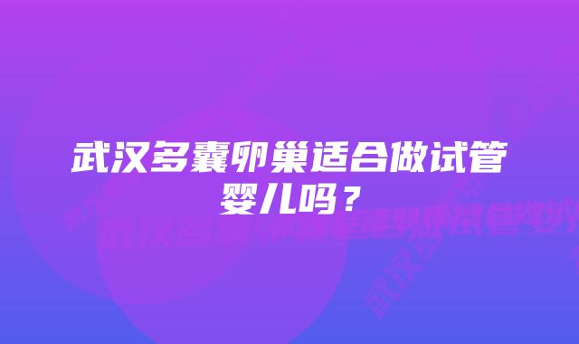 武汉多囊卵巢适合做试管婴儿吗？