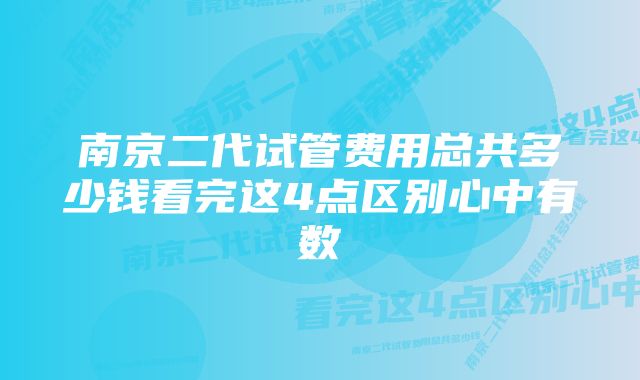 南京二代试管费用总共多少钱看完这4点区别心中有数