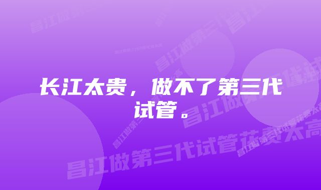 长江太贵，做不了第三代试管。