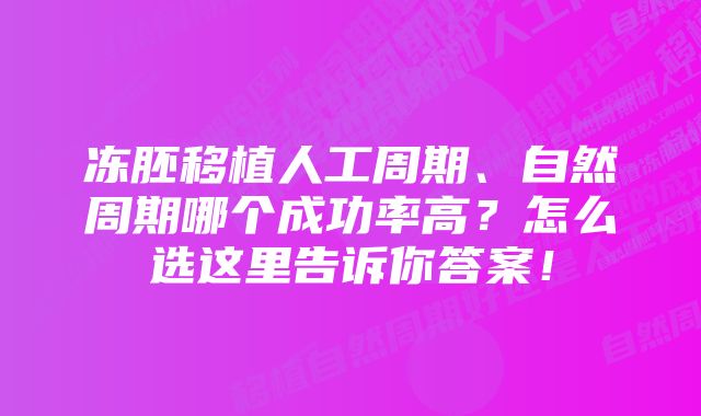 冻胚移植人工周期、自然周期哪个成功率高？怎么选这里告诉你答案！