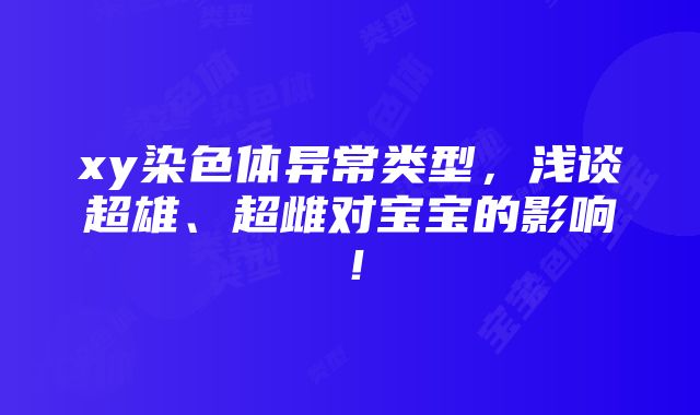 xy染色体异常类型，浅谈超雄、超雌对宝宝的影响！