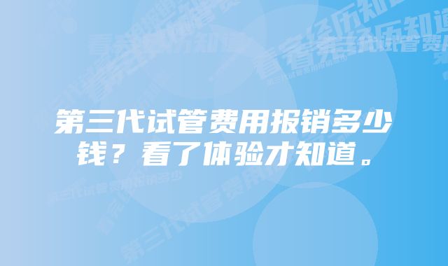 第三代试管费用报销多少钱？看了体验才知道。