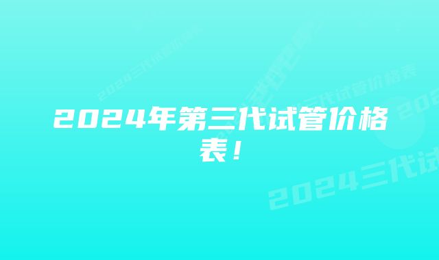 2024年第三代试管价格表！