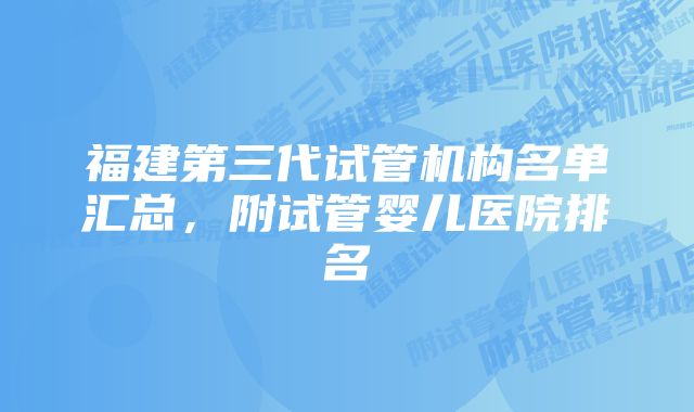 福建第三代试管机构名单汇总，附试管婴儿医院排名