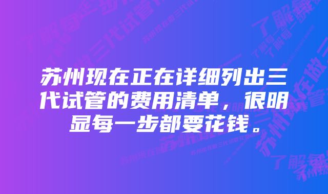 苏州现在正在详细列出三代试管的费用清单，很明显每一步都要花钱。