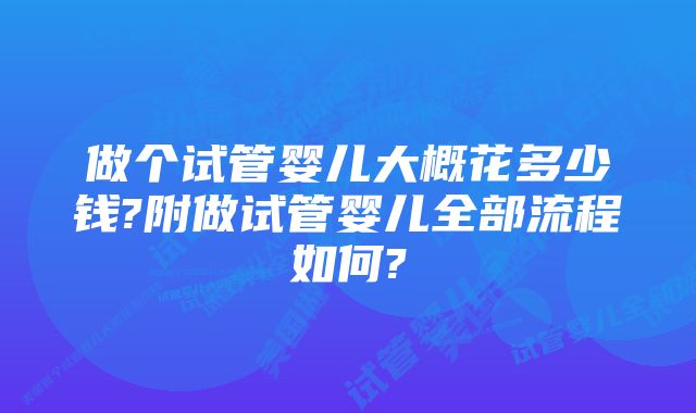 做个试管婴儿大概花多少钱?附做试管婴儿全部流程如何?