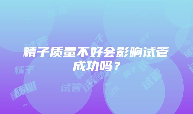 精子质量不好会影响试管成功吗？