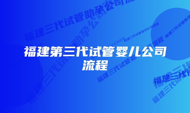 福建第三代试管婴儿公司流程