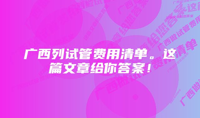 广西列试管费用清单。这篇文章给你答案！